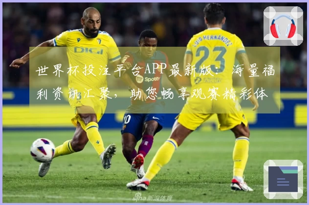 世界杯投注平台APP最新版：海量福利资讯汇聚，助您畅享观赛精彩体验