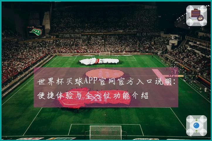 世界杯买球APP官网官方入口说明：便捷体验与全方位功能介绍