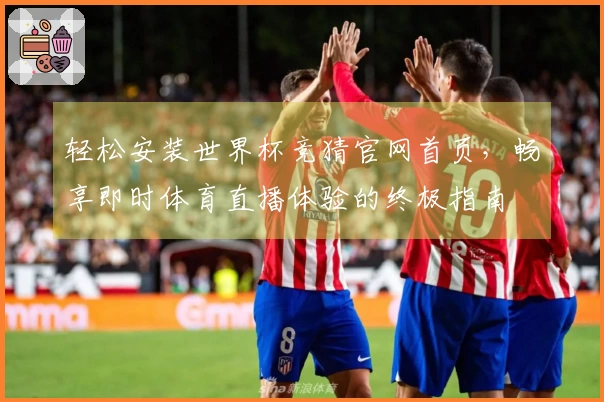 轻松安装世界杯竞猜官网首页，畅享即时体育直播体验的终极指南
