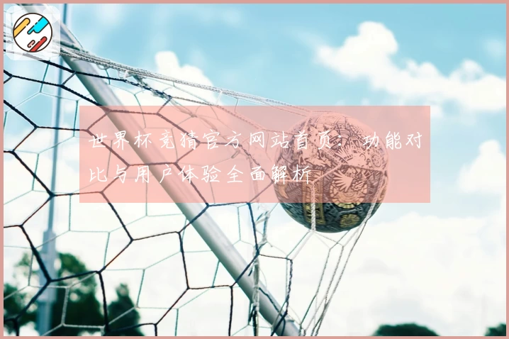 世界杯竞猜官方网站首页：功能对比与用户体验全面解析