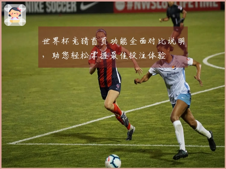 世界杯竞猜首页功能全面对比说明，助您轻松掌握最佳投注体验
